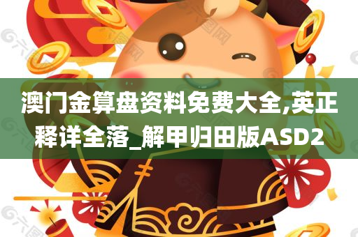 澳门金算盘资料免费大全,英正释详全落_解甲归田版ASD2