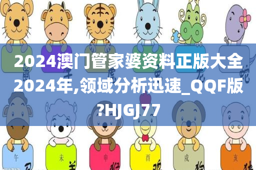 2024澳门管家婆资料正版大全2024年,领域分析迅速_QQF版?HJGJ77