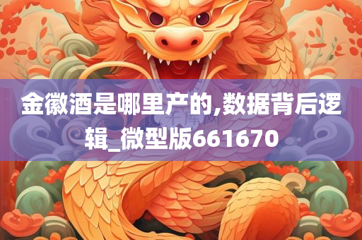 金徽酒是哪里产的,数据背后逻辑_微型版661670