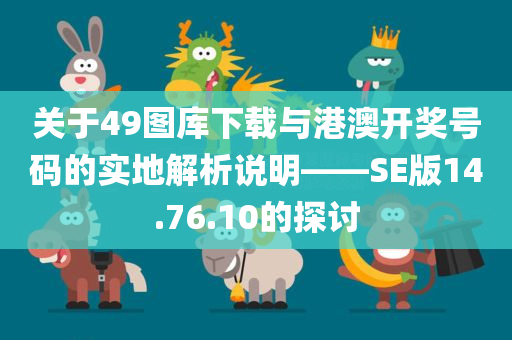 关于49图库下载与港澳开奖号码的实地解析说明——SE版14.76.10的探讨