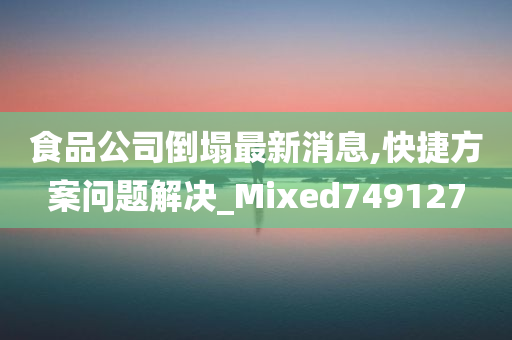 食品公司倒塌最新消息,快捷方案问题解决_Mixed749127