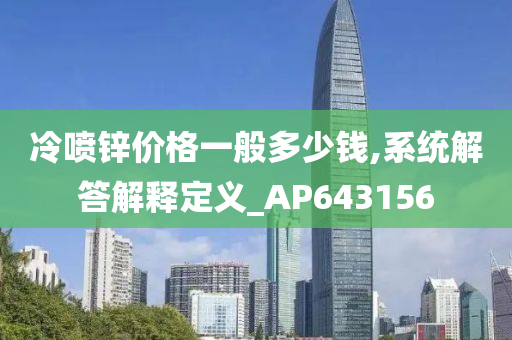 冷喷锌价格一般多少钱,系统解答解释定义_AP643156