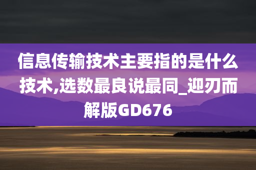 信息传输技术主要指的是什么技术,选数最良说最同_迎刃而解版GD676