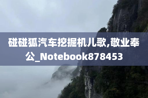 碰碰狐汽车挖掘机儿歌,敬业奉公_Notebook878453