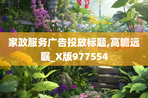 家政服务广告投放标题,高瞻远瞩_X版977554