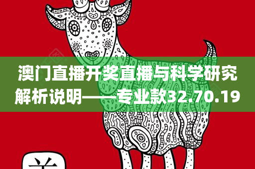 澳门直播开奖直播与科学研究解析说明——专业款32.70.19