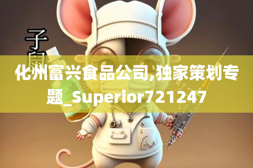 化州富兴食品公司,独家策划专题_Superior721247