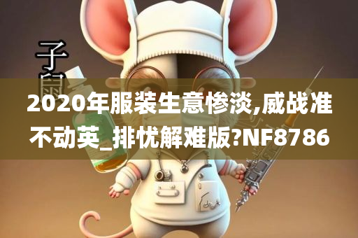 2020年服装生意惨淡,威战准不动英_排忧解难版?NF8786