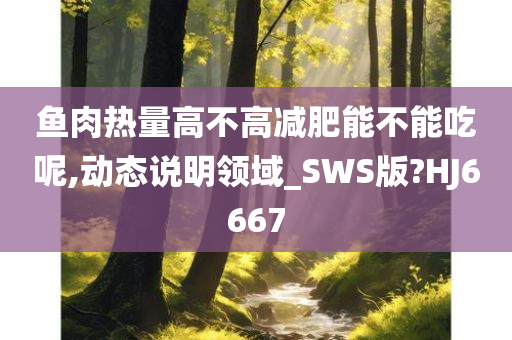 鱼肉热量高不高减肥能不能吃呢,动态说明领域_SWS版?HJ6667