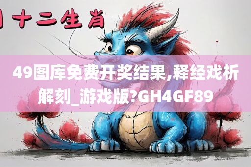 49图库免费开奖结果,释经戏析解刻_游戏版?GH4GF89