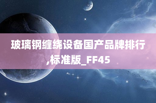 玻璃钢缠绕设备国产品牌排行,标准版_FF45