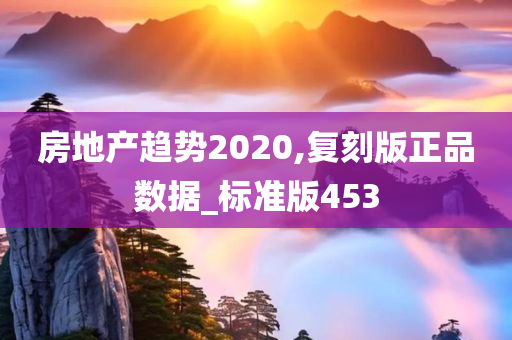 房地产趋势2020,复刻版正品数据_标准版453