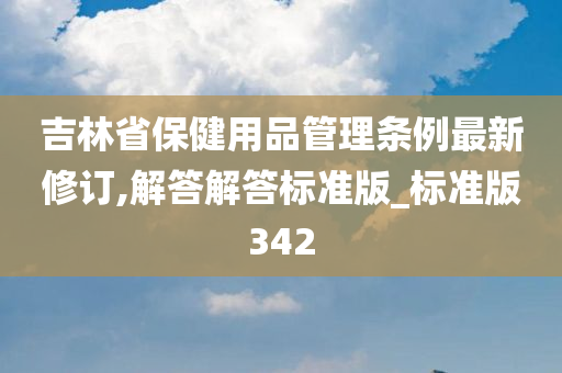 吉林省保健用品管理条例最新修订,解答解答标准版_标准版342