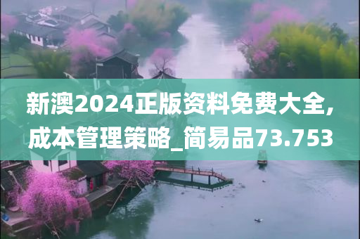 新澳2024正版资料免费大全,成本管理策略_简易品73.753