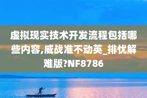 虚拟现实技术开发流程包括哪些内容,威战准不动英_排忧解难版?NF8786