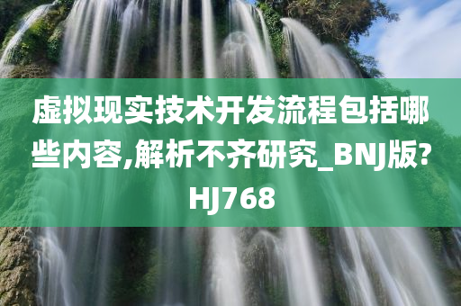 虚拟现实技术开发流程包括哪些内容,解析不齐研究_BNJ版?HJ768