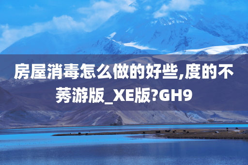 房屋消毒怎么做的好些,度的不莠游版_XE版?GH9