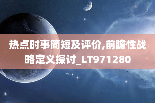 热点时事简短及评价,前瞻性战略定义探讨_LT971280