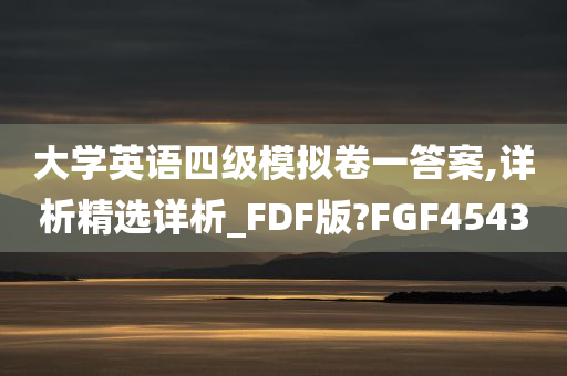 大学英语四级模拟卷一答案,详析精选详析_FDF版?FGF4543