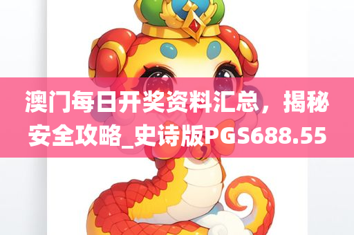 澳门每日开奖资料汇总，揭秘安全攻略_史诗版PGS688.55