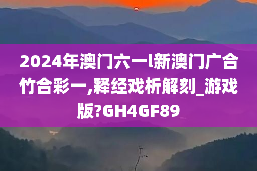 2024年澳门六一l新澳门广合竹合彩一,释经戏析解刻_游戏版?GH4GF89