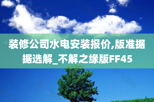 装修公司水电安装报价,版准据据选解_不解之缘版FF45