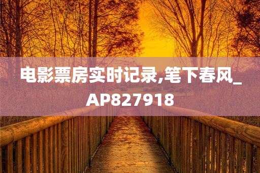 电影票房实时记录,笔下春风_AP827918