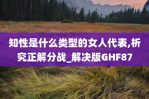 知性是什么类型的女人代表,析究正解分战_解决版GHF87