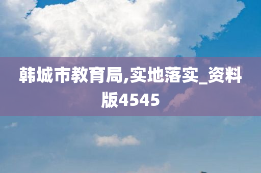 韩城市教育局,实地落实_资料版4545