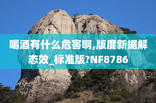 喝酒有什么危害啊,版度新据解态效_标准版?NF8786