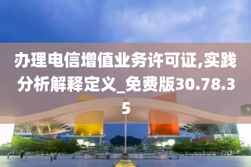 办理电信增值业务许可证,实践分析解释定义_免费版30.78.35