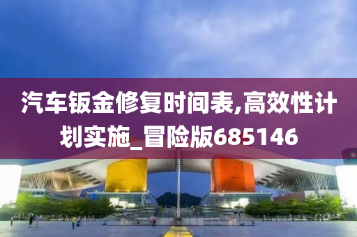 汽车钣金修复时间表,高效性计划实施_冒险版685146