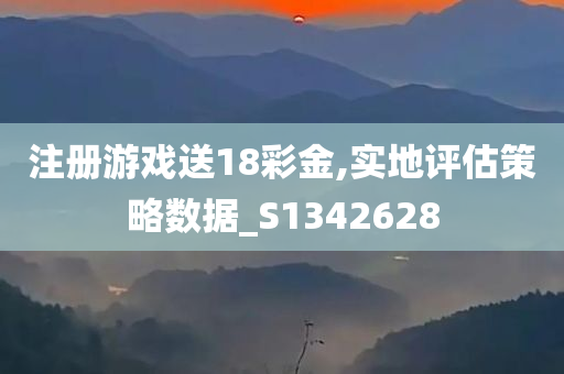 注册游戏送18彩金,实地评估策略数据_S1342628