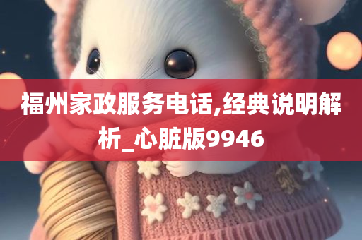 福州家政服务电话,经典说明解析_心脏版9946