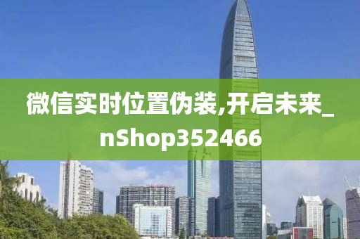 微信实时位置伪装,开启未来_nShop352466