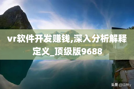 vr软件开发赚钱,深入分析解释定义_顶级版9688