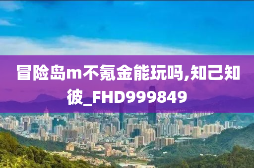 冒险岛m不氪金能玩吗,知己知彼_FHD999849