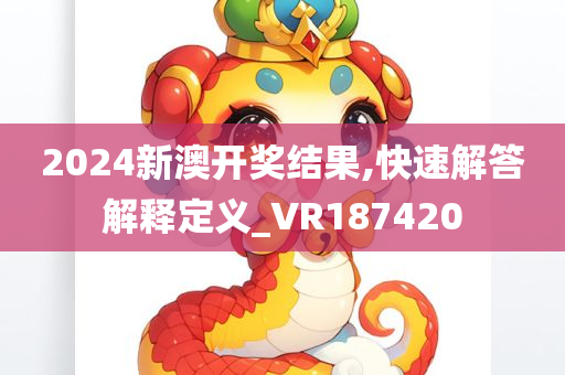 2024新澳开奖结果,快速解答解释定义_VR187420