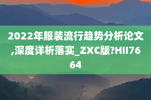 2022年服装流行趋势分析论文,深度详析落实_ZXC版?HII7664