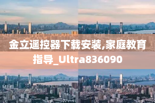 金立遥控器下载安装,家庭教育指导_Ultra836090