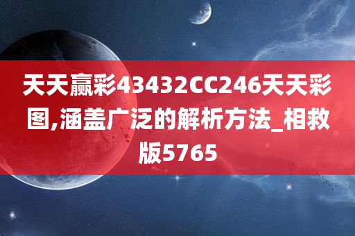 天天赢彩43432CC246天天彩图,涵盖广泛的解析方法_相救版5765