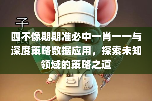 四不像期期准必中一肖一一与深度策略数据应用，探索未知领域的策略之道