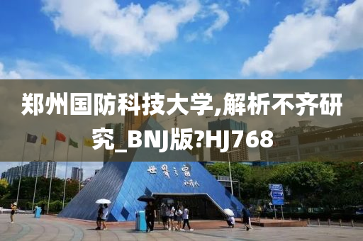 郑州国防科技大学,解析不齐研究_BNJ版?HJ768