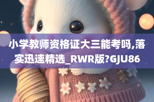 小学教师资格证大三能考吗,落实迅速精选_RWR版?GJU86