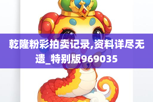 乾隆粉彩拍卖记录,资料详尽无遗_特别版969035