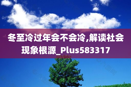 冬至冷过年会不会冷,解读社会现象根源_Plus583317