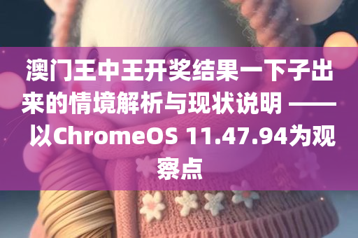 澳门王中王开奖结果一下子出来的情境解析与现状说明 —— 以ChromeOS 11.47.94为观察点