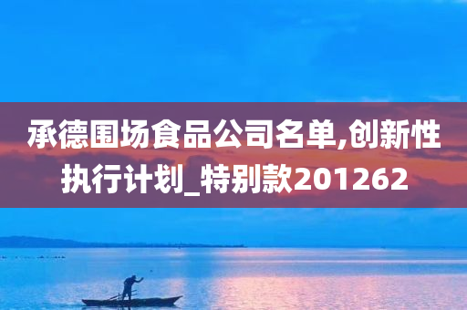 承德围场食品公司名单,创新性执行计划_特别款201262