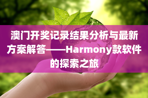 澳门开奖记录结果分析与最新方案解答——Harmony款软件的探索之旅