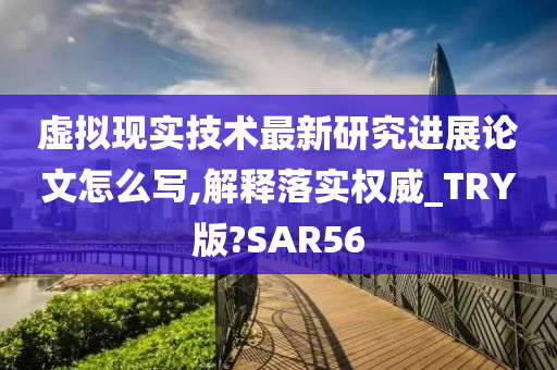 虚拟现实技术最新研究进展论文怎么写,解释落实权威_TRY版?SAR56